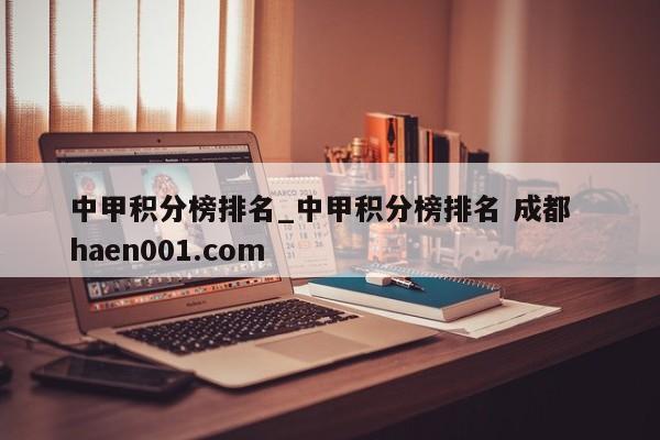 中甲积分榜排名_中甲积分榜排名 成都  haen001.com
