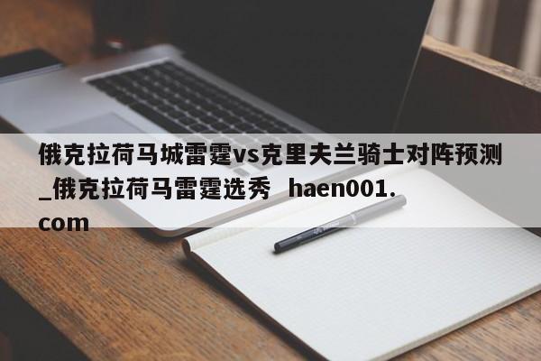 俄克拉荷马城雷霆vs克里夫兰骑士对阵预测_俄克拉荷马雷霆选秀  haen001.com