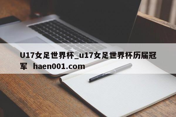 U17女足世界杯_u17女足世界杯历届冠军  haen001.com