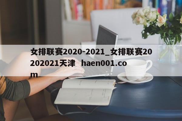 女排联赛2020-2021_女排联赛20202021天津 haen001.com