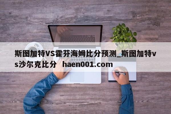 斯图加特VS霍芬海姆比分预测_斯图加特vs沙尔克比分 haen001.com