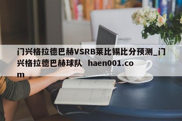 门兴格拉德巴赫VSRB莱比锡比分预测_门兴格拉德巴赫球队  haen001.com