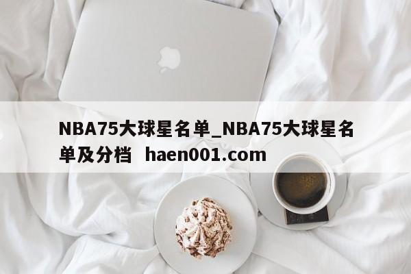 NBA75大球星名单_NBA75大球星名单及分档  haen001.com