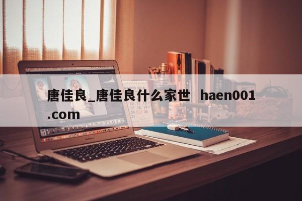 唐佳良_唐佳良什么家世  haen001.com