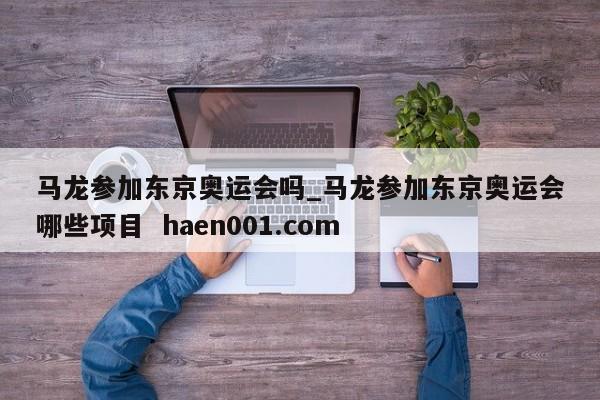 马龙参加东京奥运会吗_马龙参加东京奥运会哪些项目 haen001.com