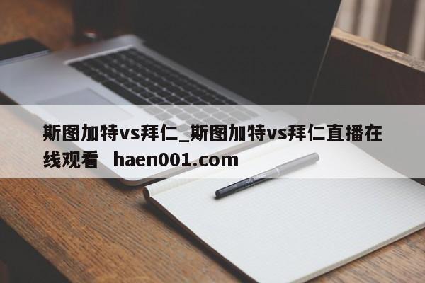 斯图加特vs拜仁_斯图加特vs拜仁直播在线观看  haen001.com