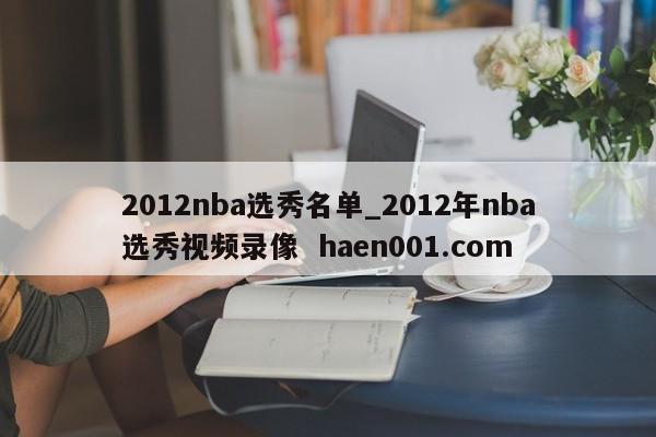 2012nba选秀名单_2012年nba选秀视频录像  haen001.com