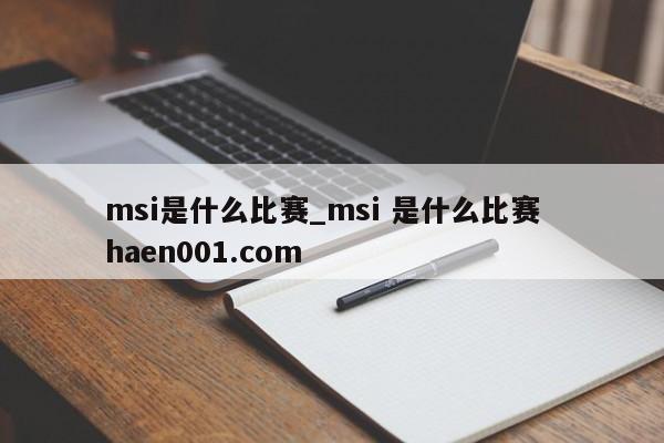 msi是什么比赛_msi 是什么比赛  haen001.com
