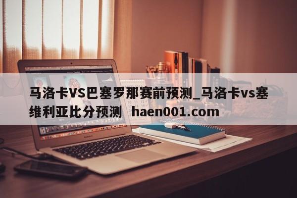 马洛卡VS巴塞罗那赛前预测_马洛卡vs塞维利亚比分预测 haen001.com