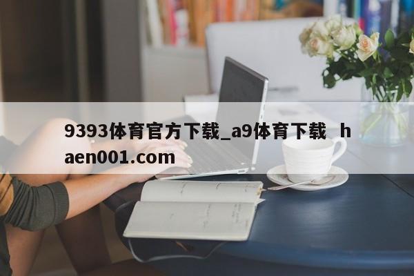 9393体育官方下载_a9体育下载 haen001.com
