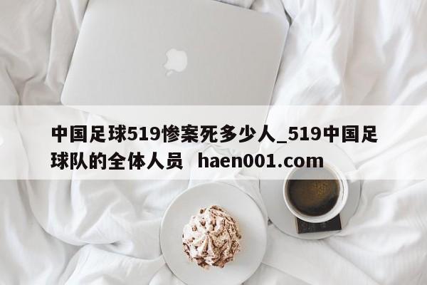 中国足球519惨案死多少人_519中国足球队的全体人员  haen001.com