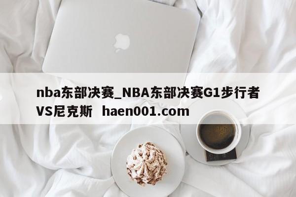 nba东部决赛_NBA东部决赛G1步行者VS尼克斯 haen001.com