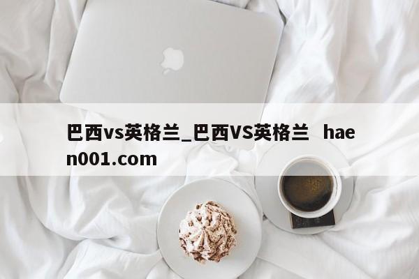 巴西vs英格兰_巴西VS英格兰 haen001.com