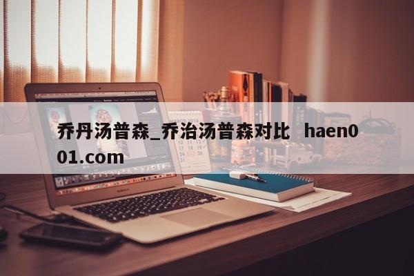 乔丹汤普森_乔治汤普森对比 haen001.com