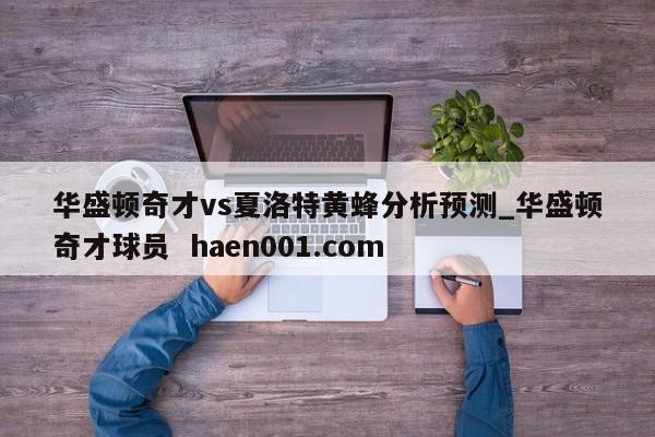 华盛顿奇才vs夏洛特黄蜂分析预测_华盛顿奇才球员 haen001.com