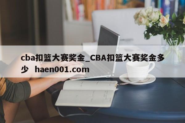 cba扣篮大赛奖金_CBA扣篮大赛奖金多少  haen001.com