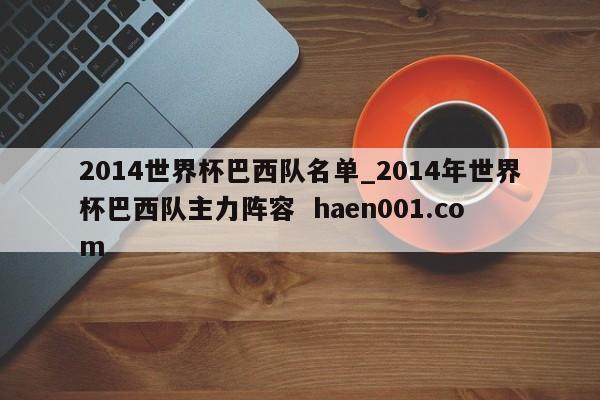 2014世界杯巴西队名单_2014年世界杯巴西队主力阵容  haen001.com