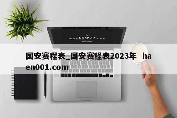 国安赛程表_国安赛程表2023年  haen001.com