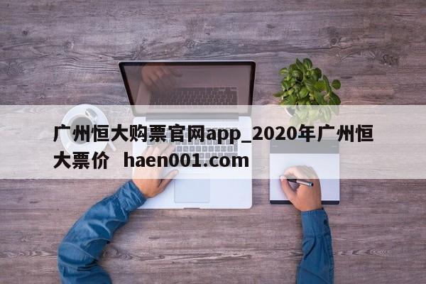 广州恒大购票官网app_2020年广州恒大票价 haen001.com