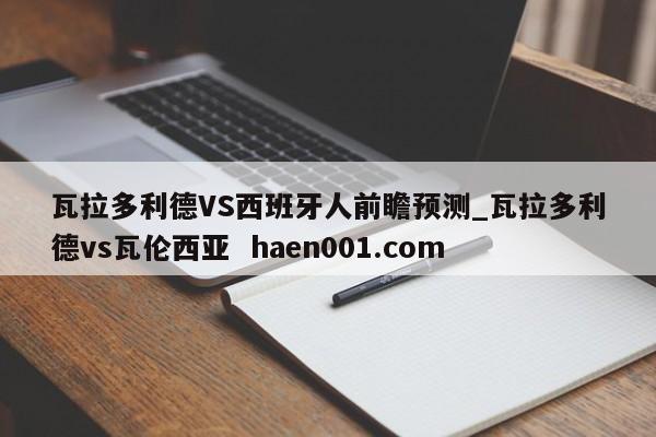 瓦拉多利德VS西班牙人前瞻预测_瓦拉多利德vs瓦伦西亚 haen001.com