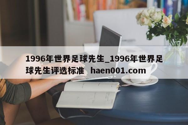 1996年世界足球先生_1996年世界足球先生评选标准 haen001.com