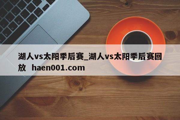 湖人vs太阳季后赛_湖人vs太阳季后赛回放  haen001.com