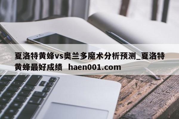 夏洛特黄蜂vs奥兰多魔术分析预测_夏洛特黄蜂最好成绩 haen001.com