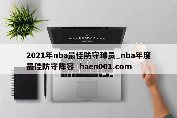 2021年nba最佳防守球员_nba年度最佳防守阵容 haen001.com
