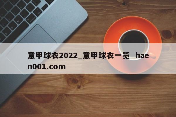 意甲球衣2022_意甲球衣一览  haen001.com