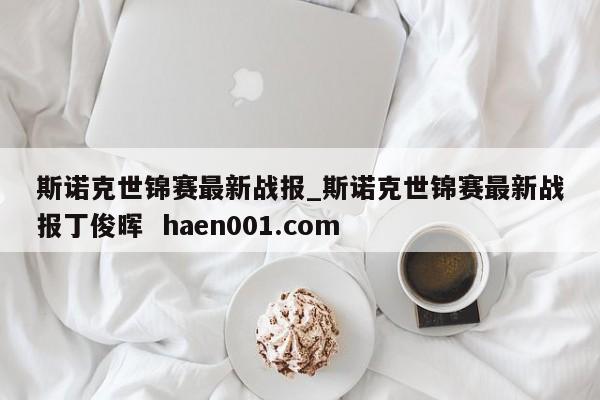 斯诺克世锦赛最新战报_斯诺克世锦赛最新战报丁俊晖 haen001.com