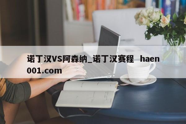 诺丁汉VS阿森纳_诺丁汉赛程  haen001.com