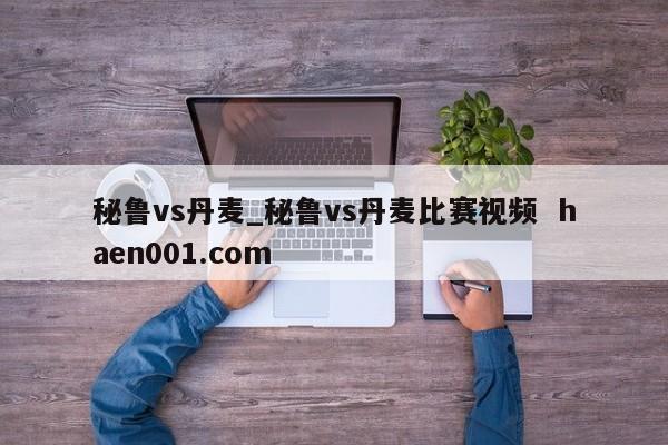 秘鲁vs丹麦_秘鲁vs丹麦比赛视频  haen001.com