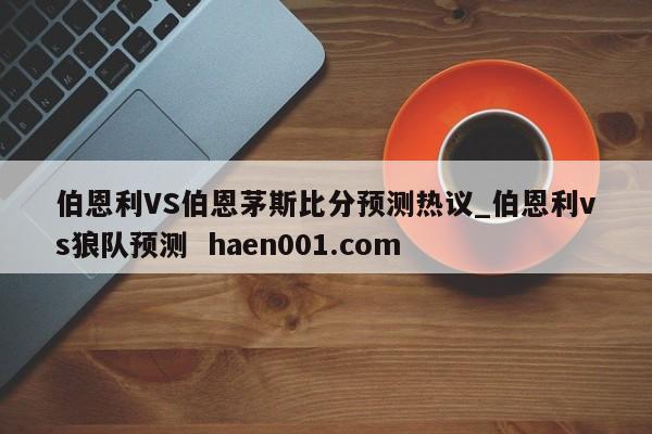 伯恩利VS伯恩茅斯比分预测热议_伯恩利vs狼队预测  haen001.com