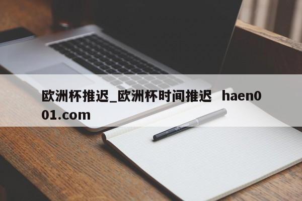欧洲杯推迟_欧洲杯时间推迟  haen001.com