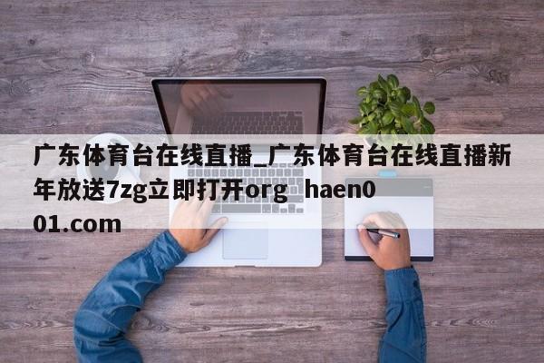 广东体育台在线直播_广东体育台在线直播新年放送7zg立即打开org  haen001.com