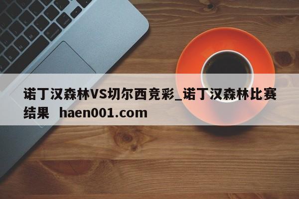 诺丁汉森林VS切尔西竞彩_诺丁汉森林比赛结果 haen001.com
