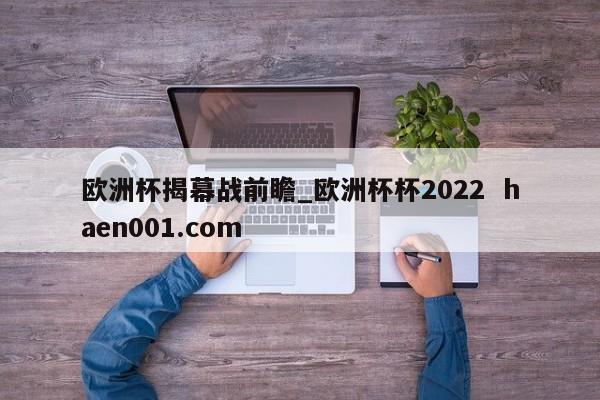 欧洲杯揭幕战前瞻_欧洲杯杯2022 haen001.com
