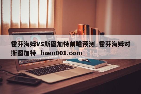 霍芬海姆VS斯图加特前瞻预测_霍芬海姆对斯图加特  haen001.com