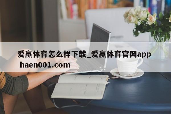 爱赢体育怎么样下载_爱赢体育官网app  haen001.com